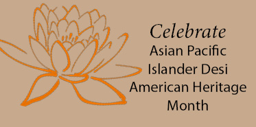 Asian Pacific Islander Desi American Heritage Month